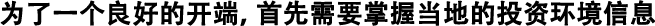 為了良好的開(kāi)端，首先需要掌握當(dāng)?shù)氐耐顿Y環(huán)境信息