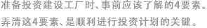 準(zhǔn)備投資建設(shè)工廠時(shí)、事前應(yīng)該了解的4要素。弄清這4要素、是順利進(jìn)行投資計(jì)劃的關(guān)鍵。