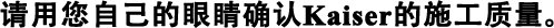 請用您自己的眼睛確認(rèn)Kaiser的施工質(zhì)量。