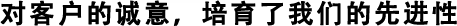 對客戶的誠意，培育了我們的先進性