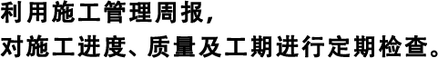 利用施工管理周報，對施工進(jìn)度、質(zhì)量及工期進(jìn)行定期檢查。