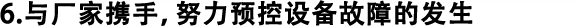 6.與廠家攜手，努力預(yù)控設(shè)備故障的發(fā)生