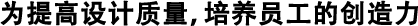 為提高設(shè)計質(zhì)量，培養(yǎng)員工的創(chuàng)造力