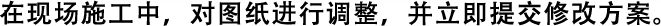 在現(xiàn)場(chǎng)施工中，對(duì)圖紙進(jìn)行調(diào)整，并立即提交修改方案。
