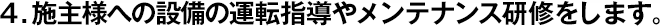 4.施主様への設(shè)備の運(yùn)転指導(dǎo)やメンテナンス研修をします。