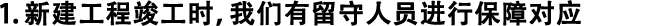 1.新建工程竣工時，我們有留守人員進(jìn)行保障對應(yīng)